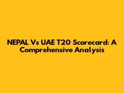 NEPAL Vs UAE T20 Scorecard: A Comprehensive Analysis