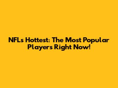 NFL's Hottest: The Most Popular Players Right Now!