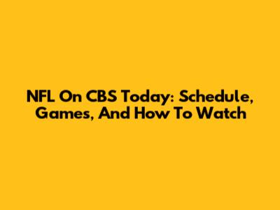 NFL On CBS Today: Schedule, Games, And How To Watch