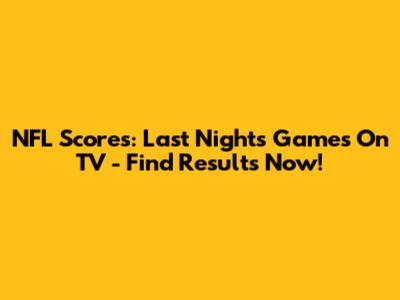 NFL Scores: Last Night's Games On TV - Find Results Now!