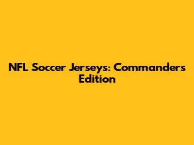 NFL Soccer Jerseys: Commanders Edition