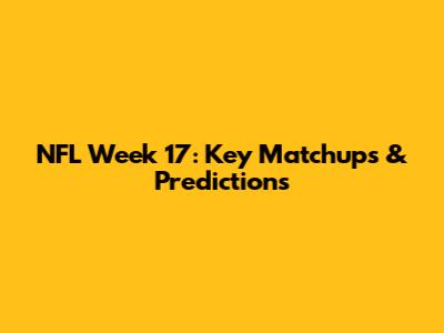 NFL Week 17: Key Matchups & Predictions