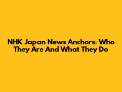 NHK Japan News Anchors: Who They Are And What They Do