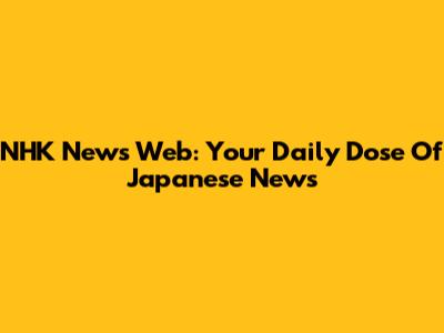 NHK News Web: Your Daily Dose Of Japanese News