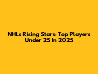 NHL's Rising Stars: Top Players Under 25 In 2025