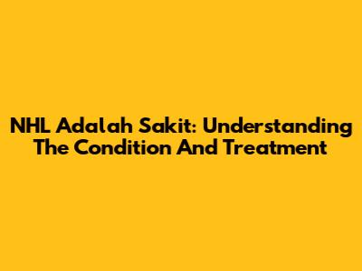 NHL Adalah Sakit: Understanding The Condition And Treatment