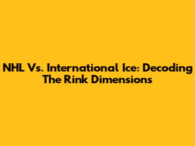 NHL Vs. International Ice: Decoding The Rink Dimensions