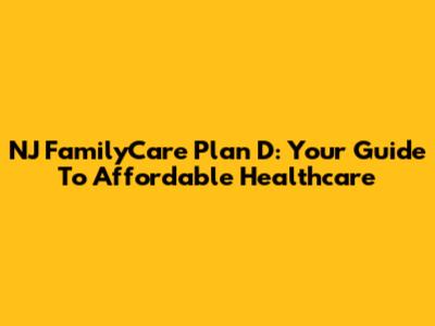 NJ FamilyCare Plan D: Your Guide To Affordable Healthcare