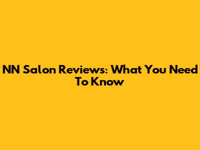 NN Salon Reviews: What You Need To Know