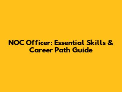 NOC Officer: Essential Skills & Career Path Guide