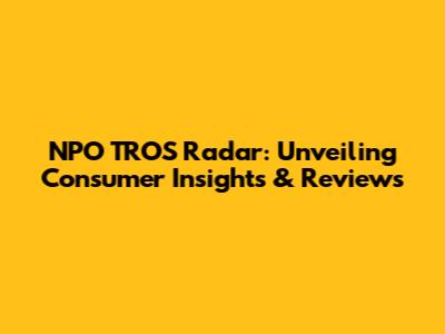 NPO TROS Radar: Unveiling Consumer Insights & Reviews