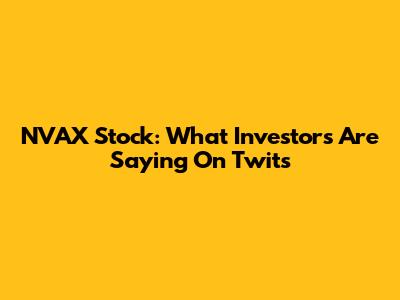 NVAX Stock: What Investors Are Saying On Twits