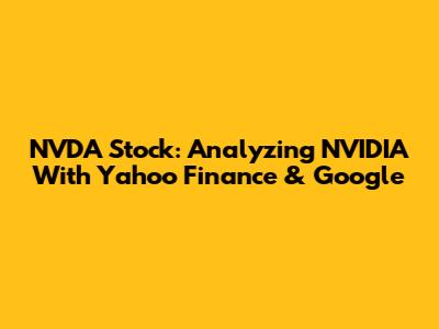NVDA Stock: Analyzing NVIDIA With Yahoo Finance & Google