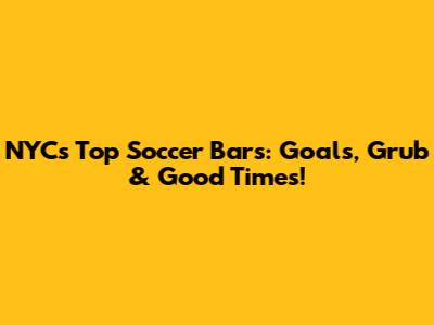 NYC's Top Soccer Bars: Goals, Grub & Good Times!