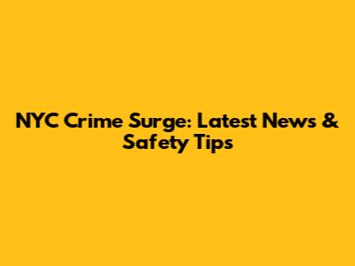 NYC Crime Surge: Latest News & Safety Tips