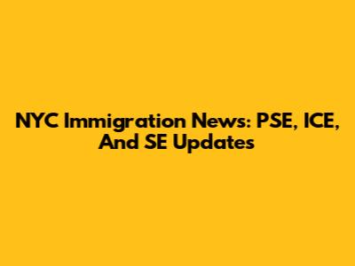 NYC Immigration News: PSE, ICE, And SE Updates
