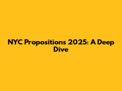 NYC Propositions 2025: A Deep Dive
