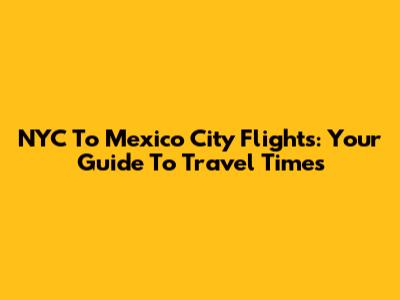 NYC To Mexico City Flights: Your Guide To Travel Times