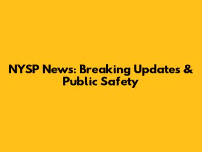 NYSP News: Breaking Updates & Public Safety
