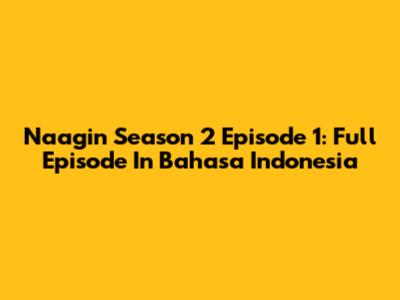 Naagin Season 2 Episode 1: Full Episode In Bahasa Indonesia