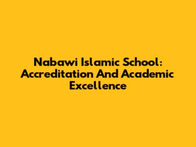 Nabawi Islamic School: Accreditation And Academic Excellence