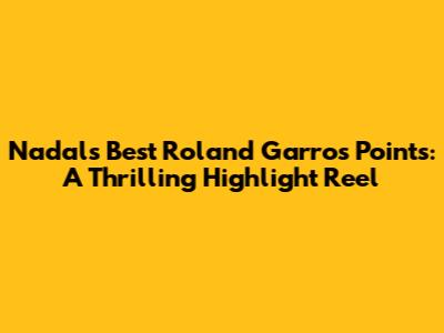 Nadal's Best Roland Garros Points: A Thrilling Highlight Reel