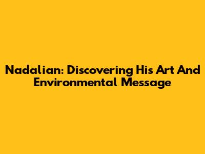 Nadalian: Discovering His Art And Environmental Message