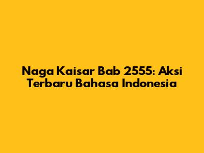 Naga Kaisar Bab 2555: Aksi Terbaru Bahasa Indonesia