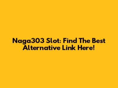 Naga303 Slot: Find The Best Alternative Link Here!