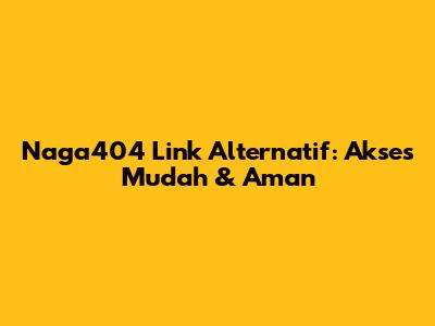 Naga404 Link Alternatif: Akses Mudah & Aman