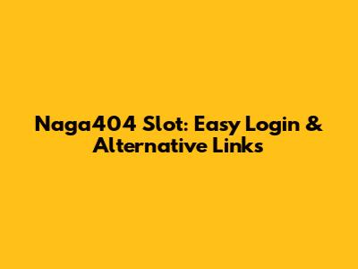 Naga404 Slot: Easy Login & Alternative Links