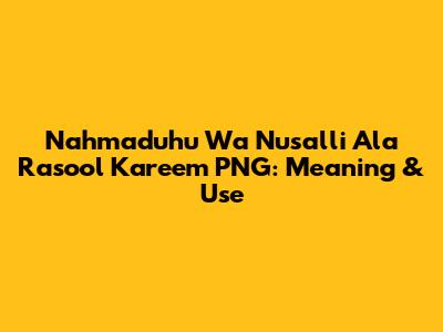 Nahmaduhu Wa Nusalli Ala Rasool Kareem PNG: Meaning & Use