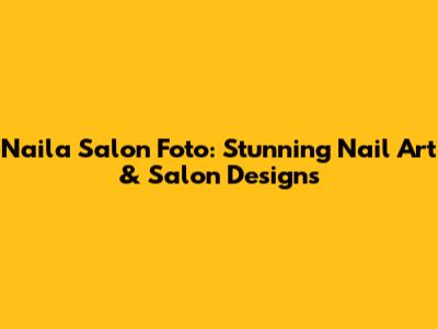 Naila Salon Foto: Stunning Nail Art & Salon Designs