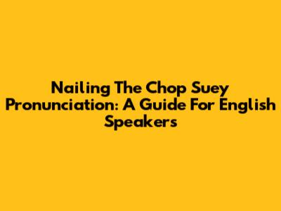 Nailing The Chop Suey Pronunciation: A Guide For English Speakers