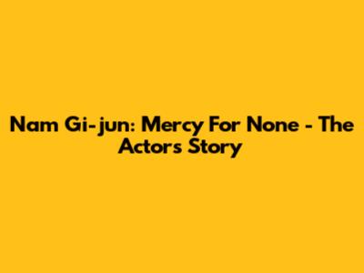 Nam Gi-jun: Mercy For None - The Actor's Story