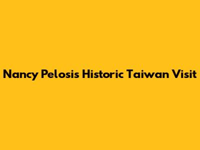 Nancy Pelosi's Historic Taiwan Visit