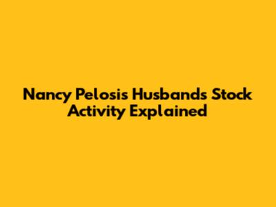 Nancy Pelosi's Husband's Stock Activity Explained