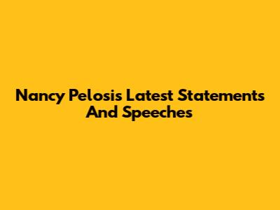 Nancy Pelosi's Latest Statements And Speeches