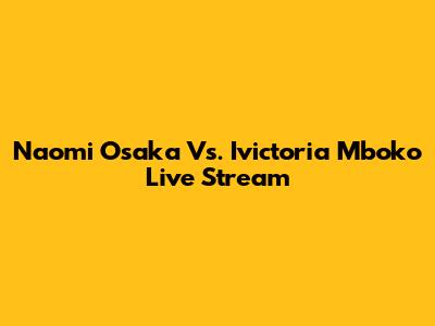 Naomi Osaka Vs. Ivictoria Mboko Live Stream