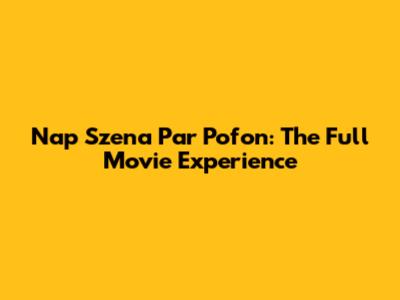 Nap Szena Par Pofon: The Full Movie Experience