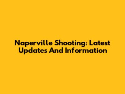 Naperville Shooting: Latest Updates And Information