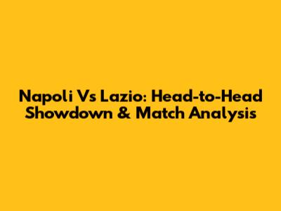 Napoli Vs Lazio: Head-to-Head Showdown & Match Analysis