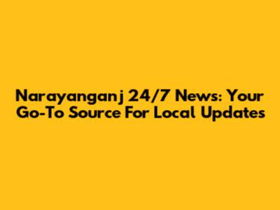 Narayanganj 24/7 News: Your Go-To Source For Local Updates
