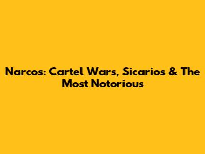 Narcos: Cartel Wars, Sicarios & The Most Notorious
