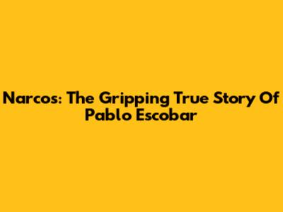 Narcos: The Gripping True Story Of Pablo Escobar