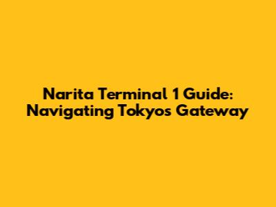 Narita Terminal 1 Guide: Navigating Tokyo's Gateway