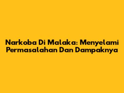 Narkoba Di Malaka: Menyelami Permasalahan Dan Dampaknya