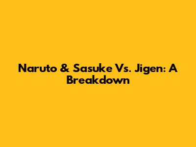 Naruto & Sasuke Vs. Jigen: A Breakdown