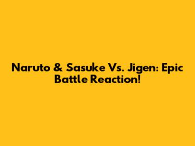 Naruto & Sasuke Vs. Jigen: Epic Battle Reaction!