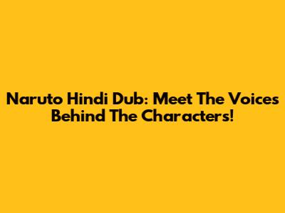 Naruto Hindi Dub: Meet The Voices Behind The Characters!